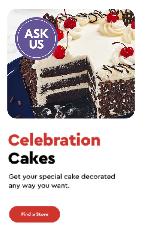 Text Reading 'Prepared in-store Celebration Cakes. From birthdays to baby showers or just because, every occasion deserves the perfect cake. Get yours decorated your way to celebrate all of life's special moments. 'Find a store' from the button given below.'